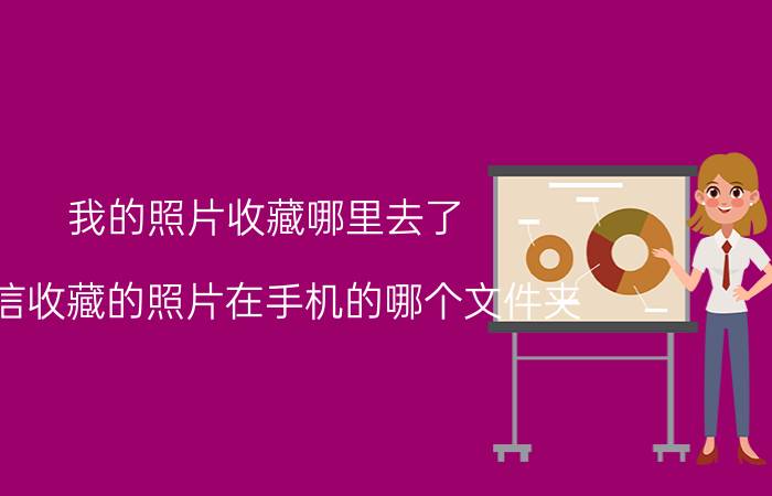 我的照片收藏哪里去了 微信收藏的照片在手机的哪个文件夹？